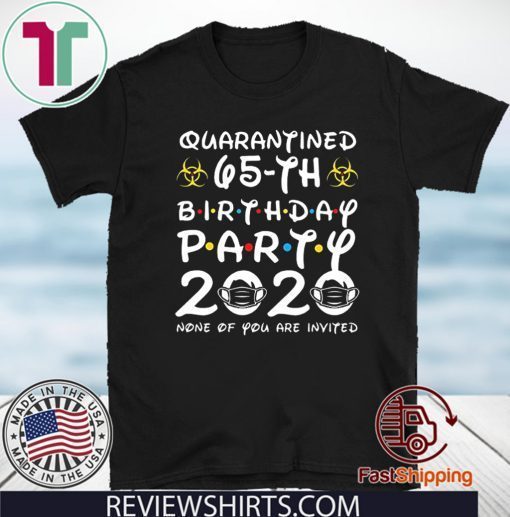 #Quarantine 65th Birthday Party 2020 None of You are Invited Shirt