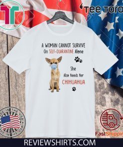 A Woman Cannot Survive On Self Quarantine Alone Chihuahua Hot T-Shirt