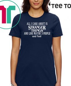 All I Care About Is Stranger Things And Like Maybe 3 People And Food 2020 T-Shirt