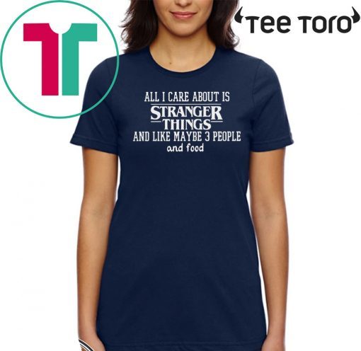 All I Care About Is Stranger Things And Like Maybe 3 People And Food 2020 T-Shirt