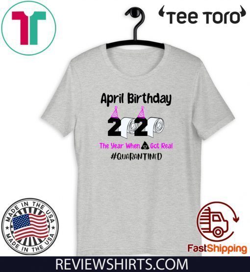 April Birthday 2020 The year when got real Quarantine April Girl 2020 Birthday Quarantine Tee Shirts