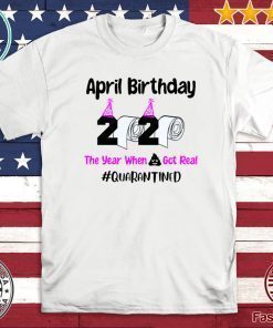 April Birthday 2020 The year when got real Quarantine April Girl 2020 Birthday Quarantine Tee Shirts