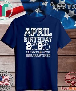 April Birthday Quarantine Shirt - Year When Shit Got Real 2020 - April Birthday - April Birthday Tee Shirts