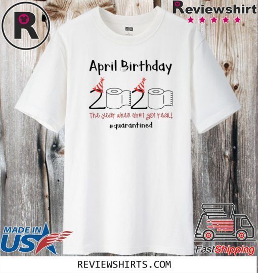 April Girl 2020 The One Where They Were Quarantined Shirt April Girl 2020 The Year When Sh#t Got Real Quarantine Shirt Class of 2020 The Year When Shit T-Shirt