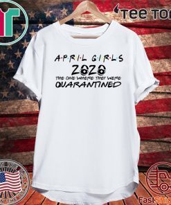 April Girl 2020 The One Where They Were Quarantined Shirt April Girl 2020 The Year When Sh#t Got Real Quarantine Shirt Class of 2020 The Year When Shit Got Real T-Shirt