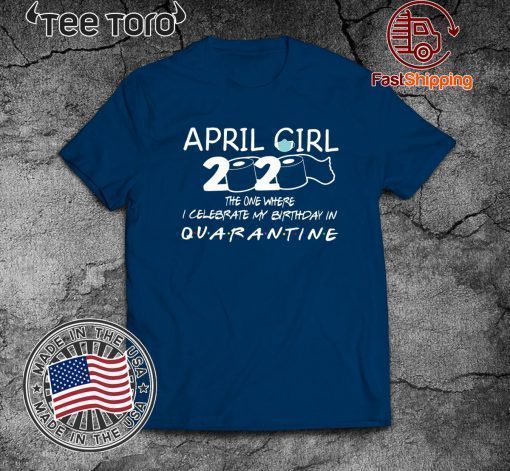 April Girl 2020 The one where I Celebrate My Birthday in Quarantined Shirt - Graphic Saying Tee Shirts