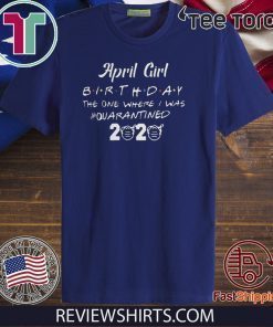 April Girl birthday The One Where quarantine TShirt - Quarantined 2020 april birthday quarantine Tee Shirt april birthday