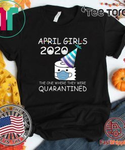 April Girls 2020 The One Where They Were Quarantined 2020 April Birthday Quarantine For T-Shirt