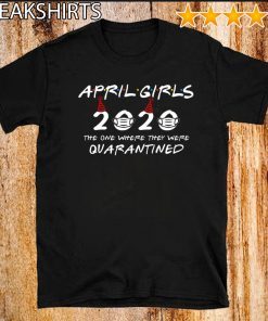 April Girls 2020 The One Where They Were Quarantined Funny Birthday Tee Shirts