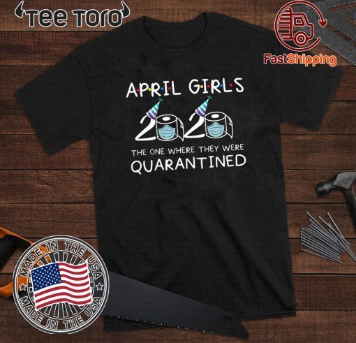 April Girls 2020 The One Where They Were Quarantined Funny Quarantine Gift For April Tee Shirts