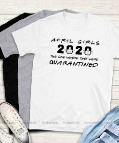 April Girls 2020 The One Where They Were Quarantined Shirt - April Birthday Tee Shirts