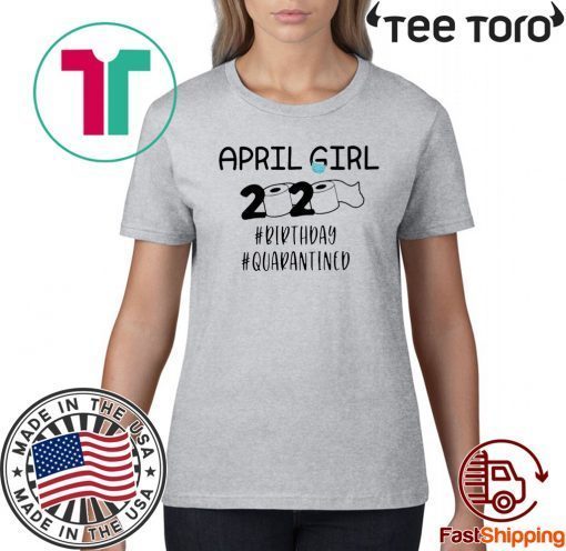 April Girls 2020 The Year When Sh#t Got Real Quarantine Shirt April Girl 2020 The One Where They Were Quarantined For T-Shirt