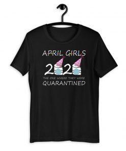 April Girls 2020 the one where they were quarantined 2020 april birthday Shirts