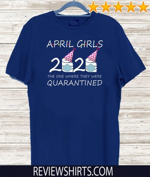 April Girls 2020 the one where they were quarantined 2020 april birthday Shirts