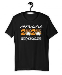 April Girls Quarantine Birthday 2020 The one where i'm Quarantined Tigers April Girls Tee Shirts