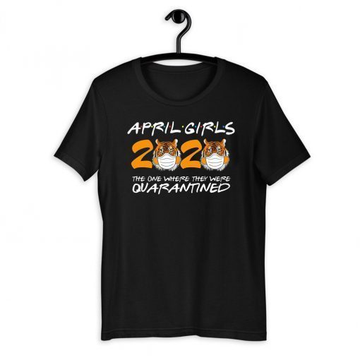 April Girls Quarantine Birthday 2020 The one where i'm Quarantined Tigers April Girls Tee Shirts