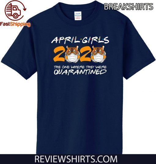 April Girls Quarantine Birthday 2020 The one where i'm Quarantined Tigers April Girls Tee Shirts