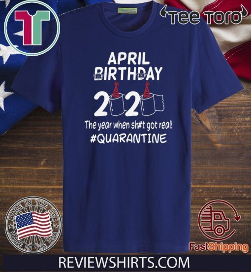 April birthday 2020 the year when shit got real quarantined Shirt T-Shirt