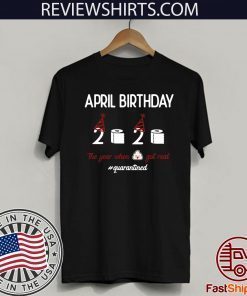 April girl birthday 2020 t-shirt – funny birthday quarantine Tee Shirts - April birthday 2020 the year when shit got real quarantined