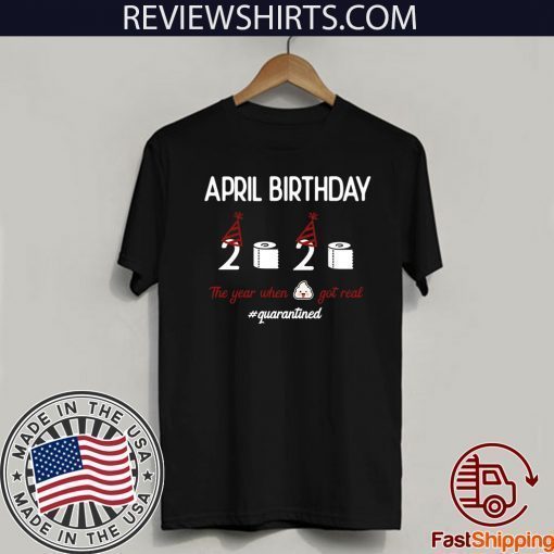 April girl birthday 2020 t-shirt – funny birthday quarantine Tee Shirts - April birthday 2020 the year when shit got real quarantined