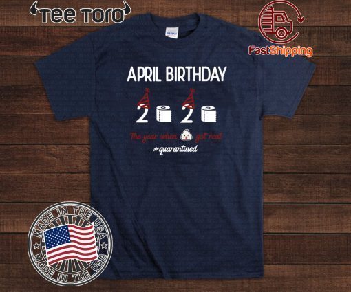 April girl birthday 2020 t-shirt – funny birthday quarantine Tee Shirts - April birthday 2020 the year when shit got real quarantined