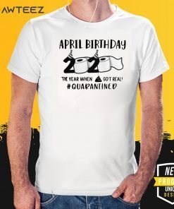 April birthday 2020 toilet paper for T-Shirt - April man birthday 2020 quarantine - April shit got real quarantined Shirt