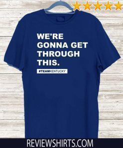 We’re Gonna Get Through This Kentucky Andy Beshear Shirt - Limited Edition