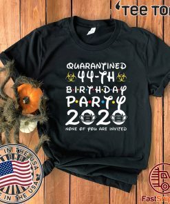 44th Birthday Party 2020 None of You are Invited Shirt Social Distancing T Shirt