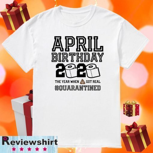 April Birthday Shirt - The Year When Shit Got Real #Quarantine 2020 T-Shirt - Toilet Paper T-Shirt