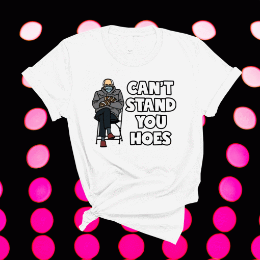 Bernie Sanders can’t stand you hoes t-shirt