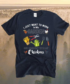 I Just Want To Work In My Garden Hangout With My Chickens Shirt