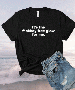 It’s the fuckboy free glow for me t-shirt