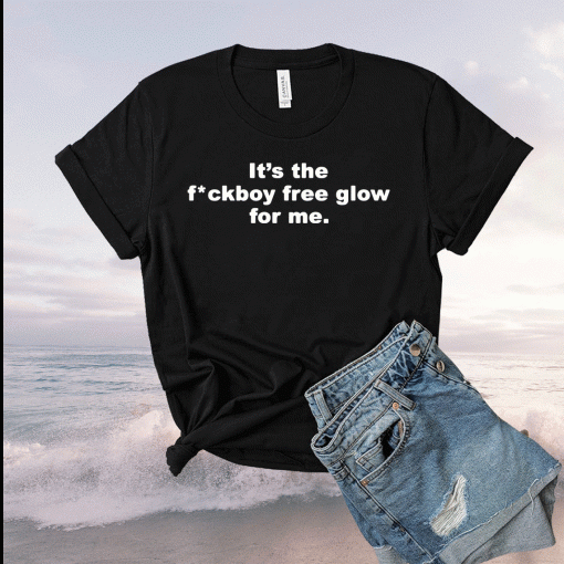 It’s the fuckboy free glow for me t-shirt