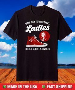 Make Sure To Wear Shoes Ladies There's Glass Everywhere T-Shirt