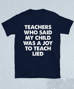 Teachers who said my child was a joy to teach lied t-shirt