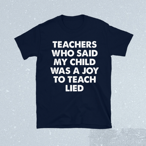 Teachers who said my child was a joy to teach lied t-shirt