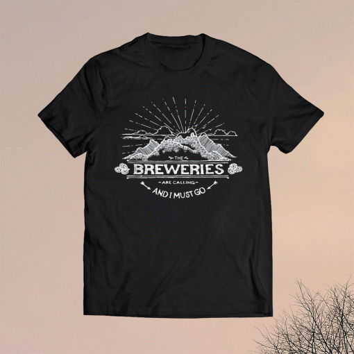 The Breweries are Calling and I Must Go Brewery Funny Shirt