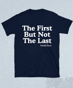 The First But Not The Last Kamala Harris T-Shirt