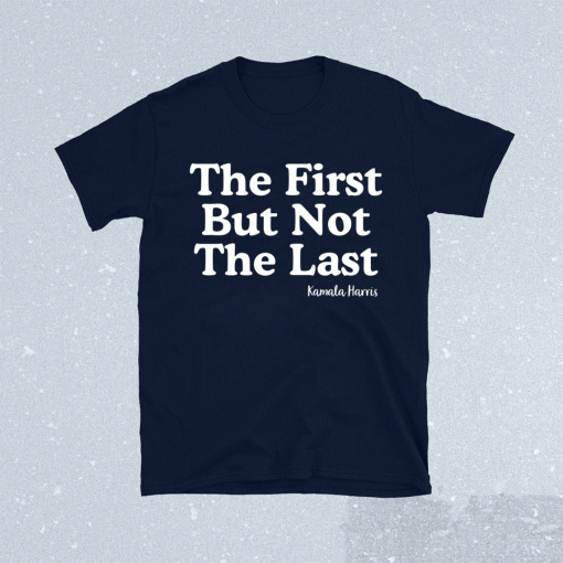 The First But Not The Last Kamala Harris T-Shirt