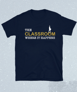 The classroom where it happens t-shirt