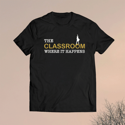 The classroom where it happens t-shirt