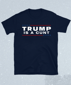 Trump Is A Cunt T-Shirt