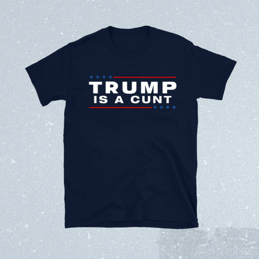 Trump Is A Cunt T-Shirt