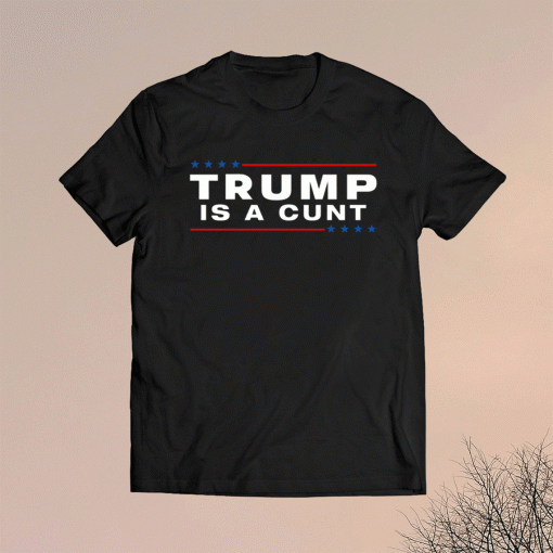 Trump Is A Cunt T-Shirt