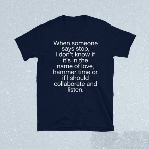 When someone says stop I don’t know if it’s in the name of love hammer time t-shirt