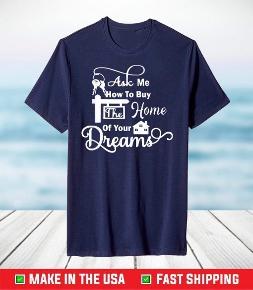 Ask Me How To Buy The Home Of Your Dreams Real Estate Agent Classic T-Shirt