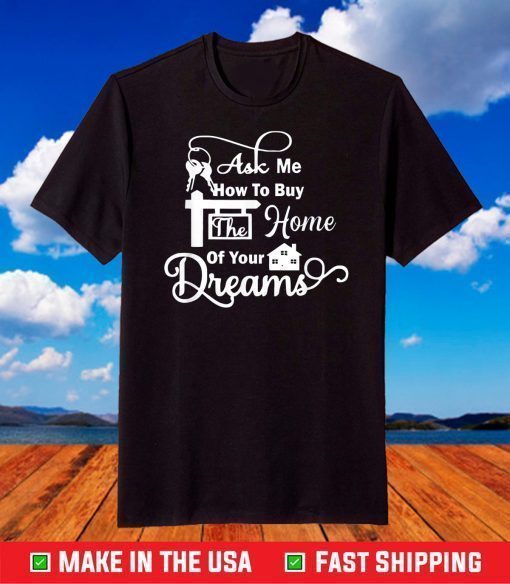 Ask Me How To Buy The Home Of Your Dreams Real Estate Agent Classic T-Shirt