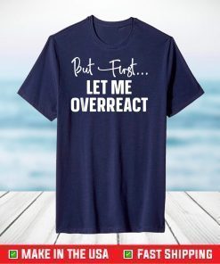 But First Let Me Overreact T-Shirt