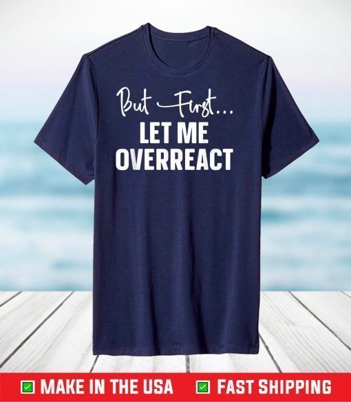 But First Let Me Overreact T-Shirt