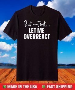 But First Let Me Overreact T-Shirt